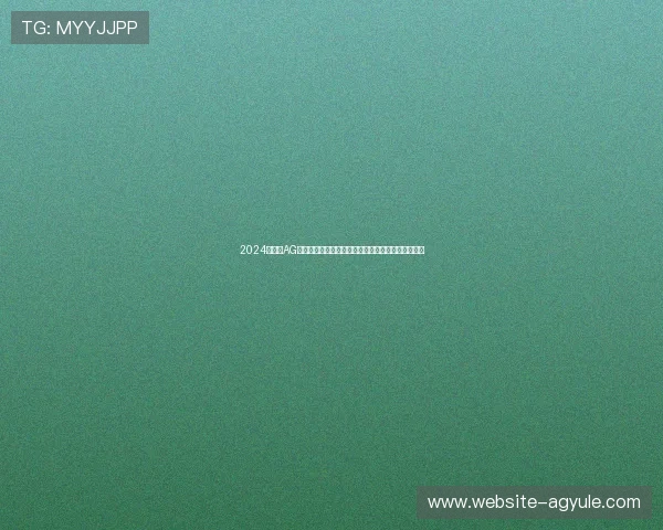 2024年最全AG视讯官网入口推荐，避免误入非法平台保障资金安全